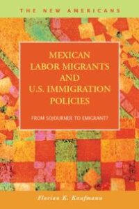 cover of the book Mexican Labor Migrants and U.S. Immigration Policies : From Sojourner to Emigrant?