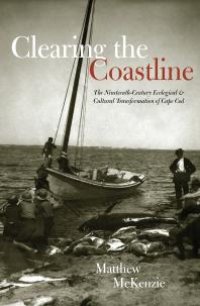 cover of the book Clearing the Coastline : The Nineteenth-Century Ecological and Cultural Transformations of Cape Cod