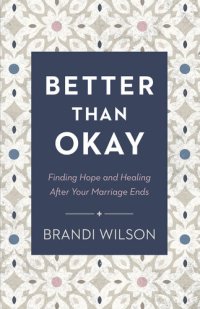 cover of the book Better Than Okay: Finding Hope and Healing After Your Marriage Ends