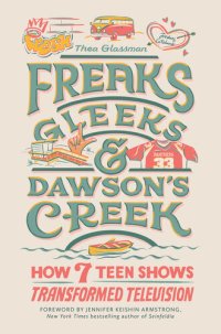 cover of the book Freaks, Gleeks, and Dawson's Creek: How Seven Teen Shows Transformed Television