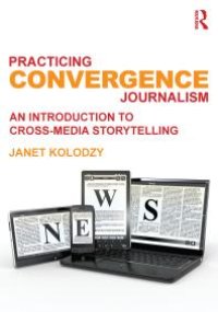 cover of the book Practicing Convergence Journalism : An Introduction to Cross-Media Storytelling