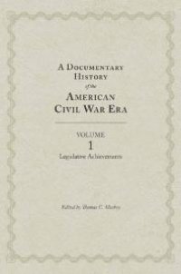 cover of the book A Documentary History of the American Civil War Era : Volume 1, Legislative Achievements