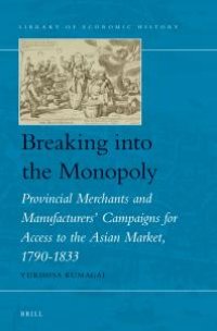 cover of the book Breaking into the Monopoly : Provincial Merchants and Manufacturers' Campaigns for Access to the Asian Market, 1790-1833