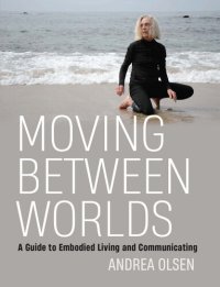 cover of the book Moving Between Worlds: A Guide to Embodied Living and Communicating