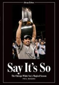 cover of the book Say It's So : The Chicago White Sox's Magical Season