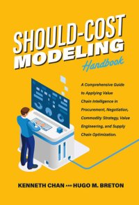 cover of the book Should-Cost Modeling Handbook: a Comprehensive Guide to Applying Value Chain Intelligence in Procurement, Negotiation, Commodity Strategy, Value Engineering, and Supply Chain Optimization.