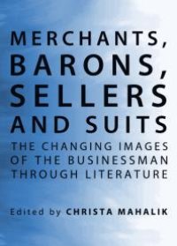 cover of the book Merchants, Barons, Sellers and Suits : The Changing Images of the Businessman through Literature