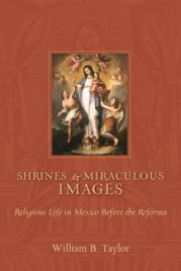 cover of the book Shrines and Miraculous Images : Religious Life in Mexico Before the Reforma