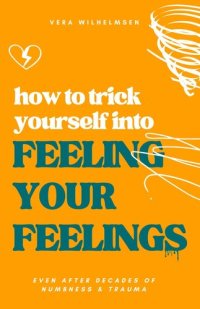 cover of the book How to Trick Yourself Into Feeling Your Feelings: Even After Decades of Numbness and Trauma