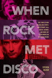 cover of the book When Rock Met Disco: The Story of How The Rolling Stones, Rod Stewart, KISS, Queen, Blondie and More Got Their Groove On in the Me Decade