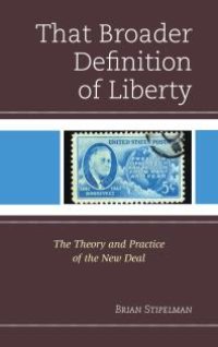 cover of the book That Broader Definition of Liberty : The Theory and Practice of the New Deal