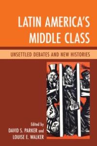 cover of the book Latin America's Middle Class : Unsettled Debates and New Histories