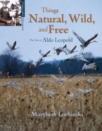 cover of the book Things Natural, Wild, and Free: The Life of Aldo Leopold