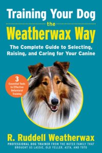 cover of the book Training Your Dog the Weatherwax Way: The Complete Guide to Selecting, Raising, and Caring for Your Canine