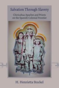 cover of the book Salvation Through Slavery : Chiricahua Apaches and Priests on the Spanish Colonial Frontier