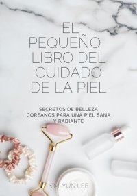 cover of the book El Pequeño Libro del Cuidado de la Piel: Secretos de Belleza Coreanos para una Piel Sana y Radiante