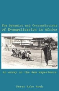 cover of the book The Dynamics and Contradictions of Evangelisation in Africa : An Essay on the Kom Experience