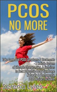 cover of the book PCOS No More: Take Control of PCOS Symptoms & Treatments--A Holistic System of Lifestyle Changes, Diet, & Exercises to Beat Polycystic Ovary Syndrome Naturally & Permanently. PCOS Recipes Included.