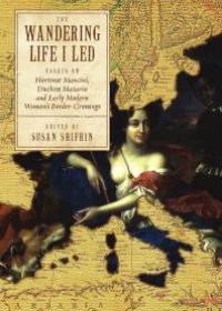 cover of the book “The Wandering Life I Led” : Essays on Hortense Mancini, Duchess Mazarin and Early Modern Women’s Border Crossings