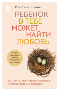 cover of the book Ребенок в тебе может найти любовь. Построить счастливые отношения, не оглядываясь на прошлое