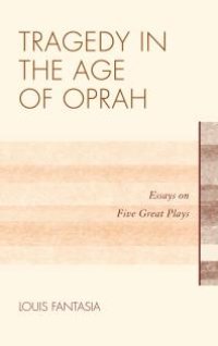 cover of the book Tragedy in the Age of Oprah : Essays on Five Great Plays