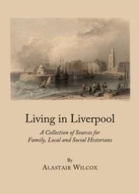 cover of the book Living in Liverpool : A Collection of Sources for Family, Local and Social Historians