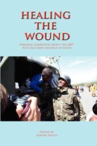 cover of the book Healing the Wound. Personal Narratives about the 2007 Post-Election Violence in Kenya : Personal Narratives about the 2007 Post-Election Violence in Kenya