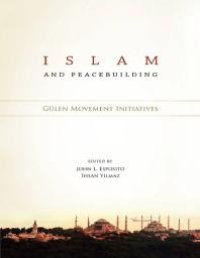 cover of the book Islam and Peacebuilding : Gulen Movement Initiatives