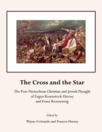 cover of the book The Cross and the Star : The Post-Nietzschean Christian and Jewish Thought of Eugen Rosenstock-Huessy and Franz Rosenzweig