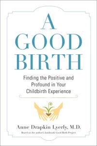 cover of the book A Good Birth: Finding the Positive and Profound in Your Childbirth Experience