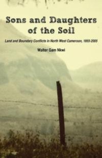 cover of the book Sons and Daughters of the Soil : Land and Boundary Conflicts in North West Cameroon, 1955-2005