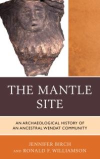 cover of the book The Mantle Site : An Archaeological History of an Ancestral Wendat Community