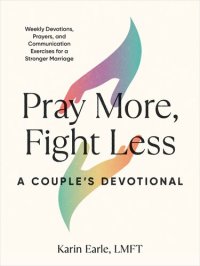 cover of the book Pray More, Fight Less: A Couple's Devotional: Weekly Devotions, Prayers, and Communication Exercises for a Stronger Marriage