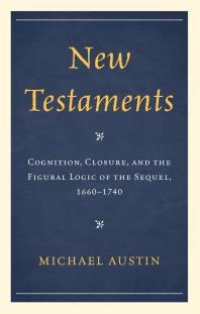 cover of the book New Testaments : Cognition, Closure, and the Figural Logic of the Sequel, 1660–1740