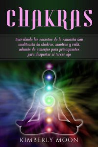 cover of the book Chakras: Desvelando los secretos de la sanación con meditación de chakras, mantras y reiki, además de consejos para principiantes para despertar el tercer ojo