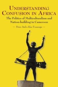 cover of the book Understanding Confusion in Africa : The Politics of Multiculturalism and Nation-Building in Cameroon