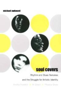 cover of the book Soul Covers : Rhythm and Blues Remakes and the Struggle for Artistic Identity (Aretha Franklin, Al Green, Phoebe Snow)