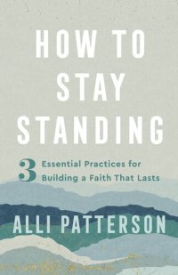 cover of the book How to Stay Standing: 3 Essential Practices for Building a Faith That Lasts