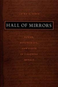 cover of the book Hall of Mirrors : Power, Witchcraft, and Caste in Colonial Mexico