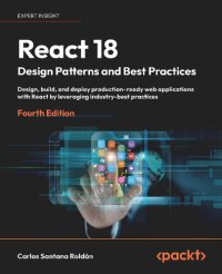 cover of the book React 18 Design Patterns and Best Practices: Design, build, and deploy production-ready web applications with React by leveraging industry-best practices