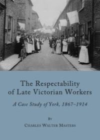 cover of the book The Respectability of Late Victorian Workers : A Case Study of York, 1867-1914