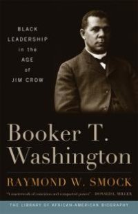 cover of the book Booker T. Washington : Black Leadership in the Age of Jim Crow