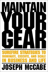 cover of the book Maintain Your Gear: Surefire Strategies to Dominate, Execute, and Scale in Business and Life