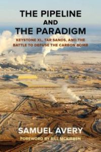 cover of the book The Pipeline and the Paradigm : Keystone XL, Tar Sands, and the Battle to Defuse the Carbon Bomb