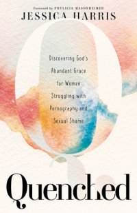 cover of the book Quenched: Discovering God's Abundant Grace for Women Struggling with Pornography and Sexual Shame