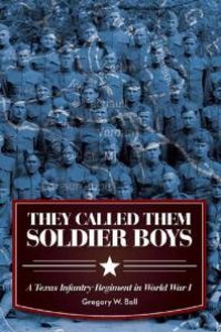 cover of the book They Called Them Soldier Boys : A Texas Infantry Regiment in World War I