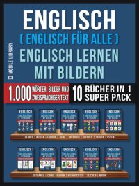 cover of the book Englisch ( Englisch für alle ) Englisch Lernen Mit Bildern (Super Pack 10 Bücher in 1): 1.000 Wörter, 1.000 Bilder, 1.000 zweisprachige Texte (10 Bücher in 1, um Geld zu sparen und schneller Englisch zu lernen)