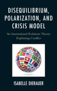 cover of the book Disequilibrium, Polarization, and Crisis Model : An International Relations Theory Explaining Conflict