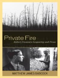 cover of the book Private Fire : Robert Francis's Ecopoetry and Prose