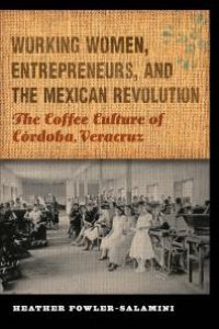 cover of the book Working Women, Entrepreneurs, and the Mexican Revolution : The Coffee Culture of Córdoba, Veracruz